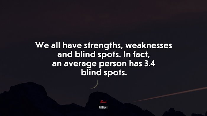 We all have strengths, weaknesses and blind spots. In fact, an average person has 3.4 blind spots. | Bill Hybels quote