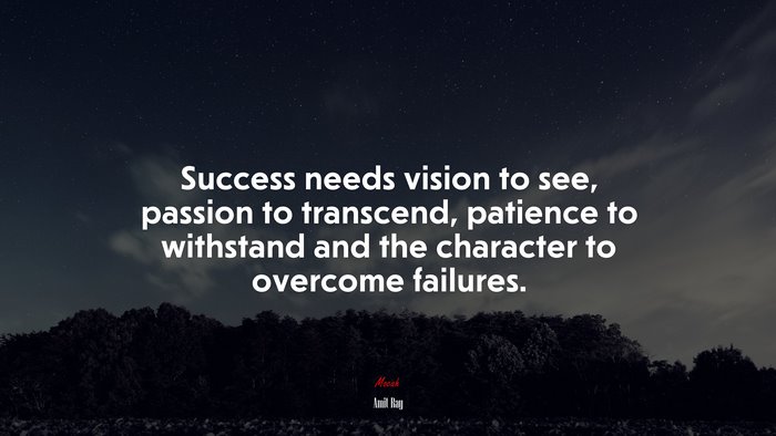 Success needs vision to see, passion to transcend, patience to withstand and the character to overcome failures. | Amit Ray quote