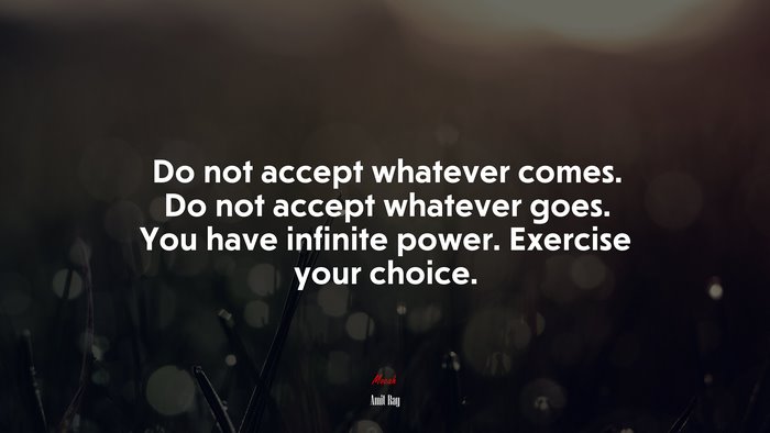 Do not accept whatever comes. Do not accept whatever goes. You have infinite power. Exercise your choice. | Amit Ray quote