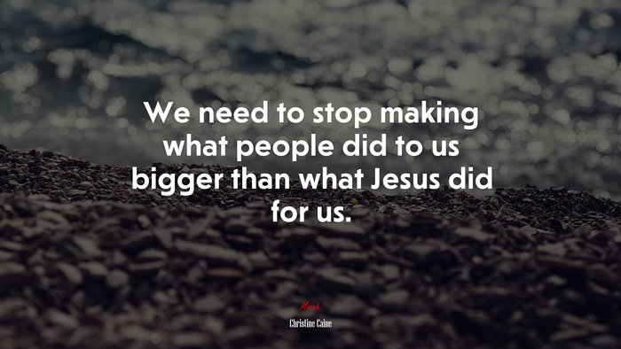 We need to stop making what people did to us bigger than what Jesus did for us. | Christine Caine quote