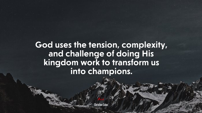 God uses the tension, complexity, and challenge of doing His kingdom work to transform us into champions. | Christine Caine quote