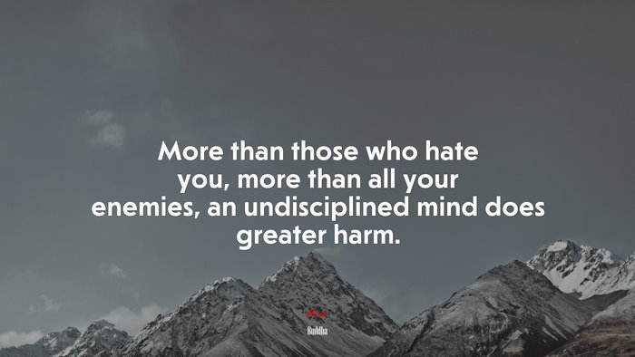 More than those who hate you, more than all your enemies, an undisciplined mind does greater harm. | Buddha quote
