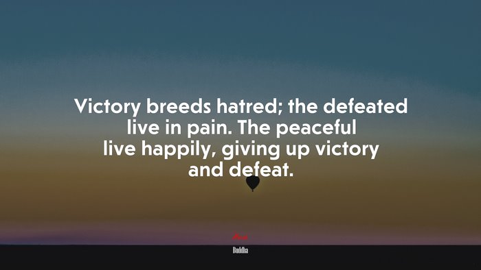 Victory breeds hatred; the defeated live in pain. The peaceful live happily, giving up victory and defeat. | Buddha quote