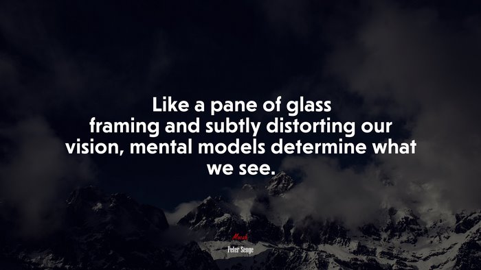 Like a pane of glass framing and subtly distorting our vision, mental models determine what we see. | Peter Senge quote