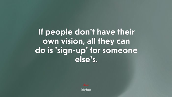 If people don’t have their own vision, all they can do is ‘sign-up’ for someone else’s. | Peter Senge quote