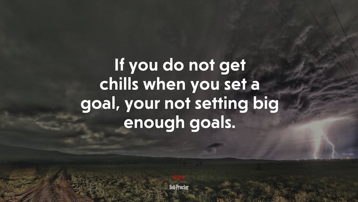 If you do not get chills when you set a goal, your not setting big enough goals. | Bob Proctor quote