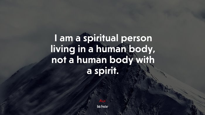 I am a spiritual person living in a human body, not a human body with a spirit. | Bob Proctor quote