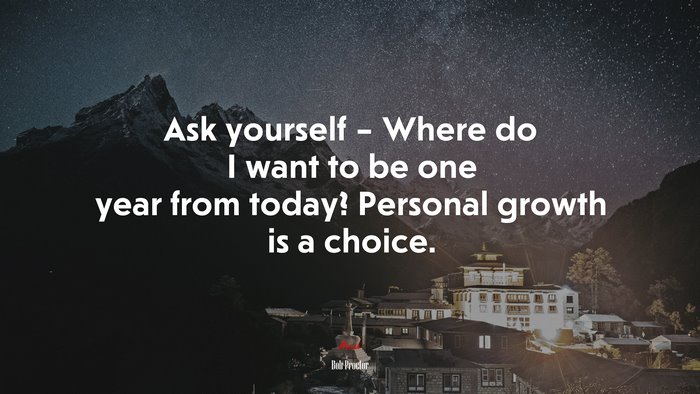 Ask yourself – Where do I want to be one year from today? Personal growth is a choice. | Bob Proctor quote