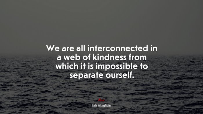 We are all interconnected in a web of kindness from which it is impossible to separate ourself. | Geshe Kelsang Gyatso quote