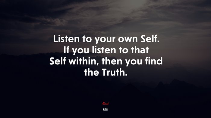 Listen to your own Self. If you listen to that Self within, then you find the Truth. | Kabir quote