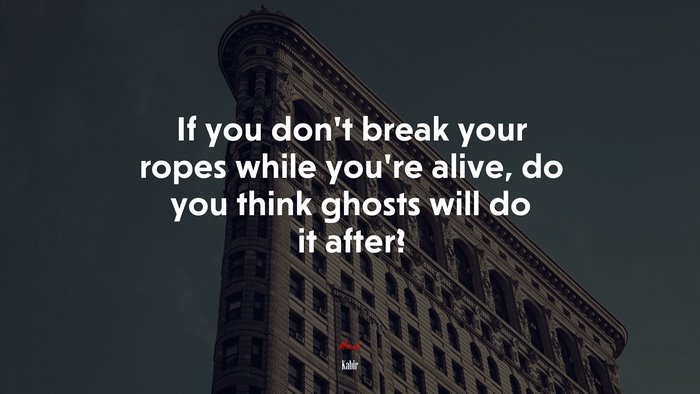 If you don’t break your ropes while you’re alive, do you think ghosts will do it after? | Kabir quote