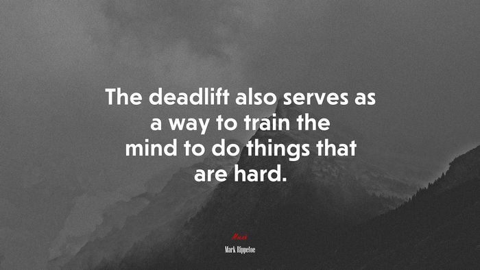 The deadlift also serves as a way to train the mind to do things that are hard. | Mark Rippetoe quote