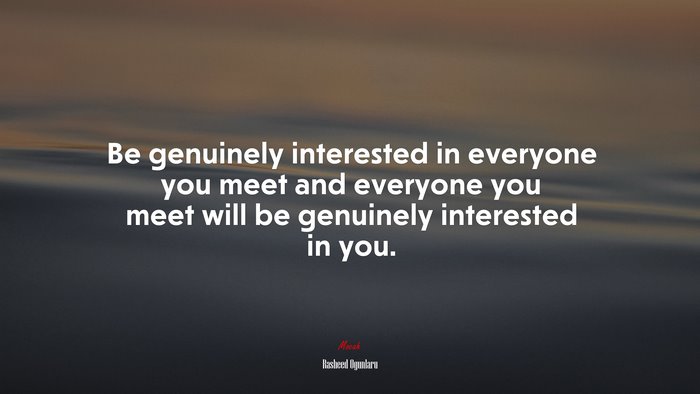 Be genuinely interested in everyone you meet and everyone you meet will be genuinely interested in you. | Rasheed Ogunlaru quote