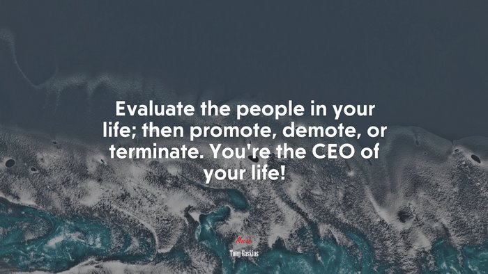 Evaluate the people in your life; then promote, demote, or terminate. You’re the CEO of your life! | Tony Gaskins quote