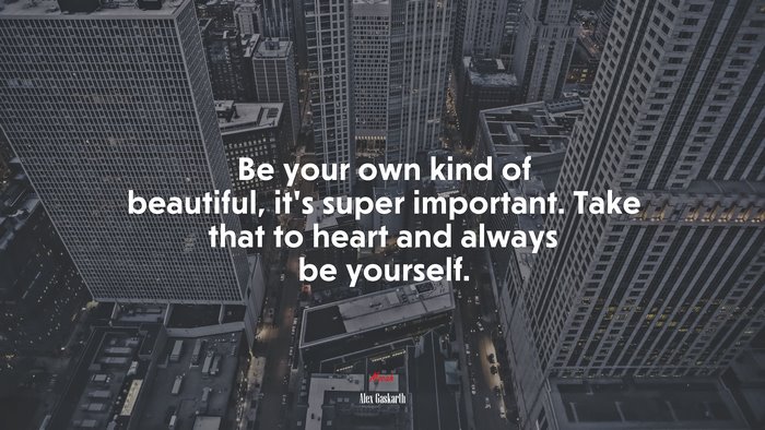 Be your own kind of beautiful, it’s super important. Take that to heart and always be yourself. | Alex Gaskarth quote