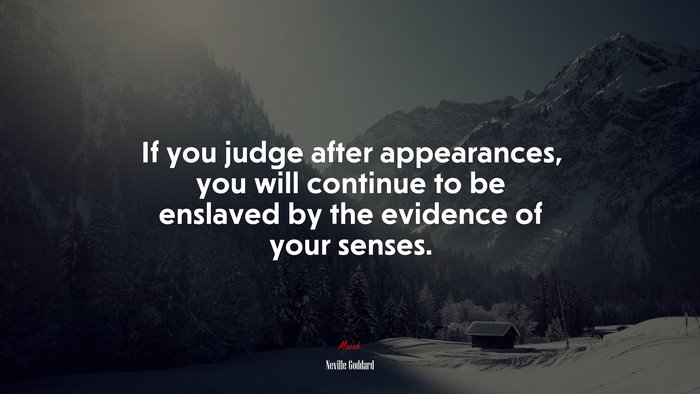 If you judge after appearances, you will continue to be enslaved by the evidence of your senses. | Neville Goddard quote