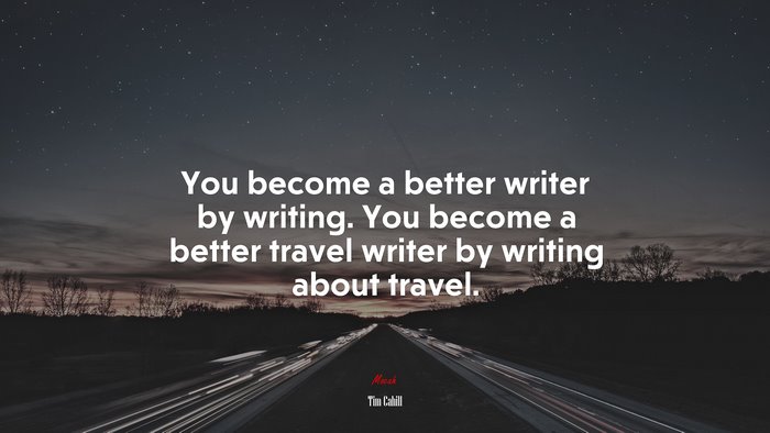 You become a better writer by writing. You become a better travel writer by writing about travel. | Tim Cahill quote