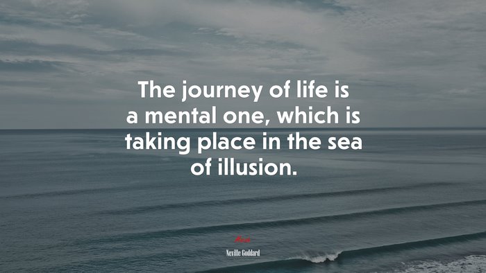 The journey of life is a mental one, which is taking place in the sea of illusion. | Neville Goddard quote