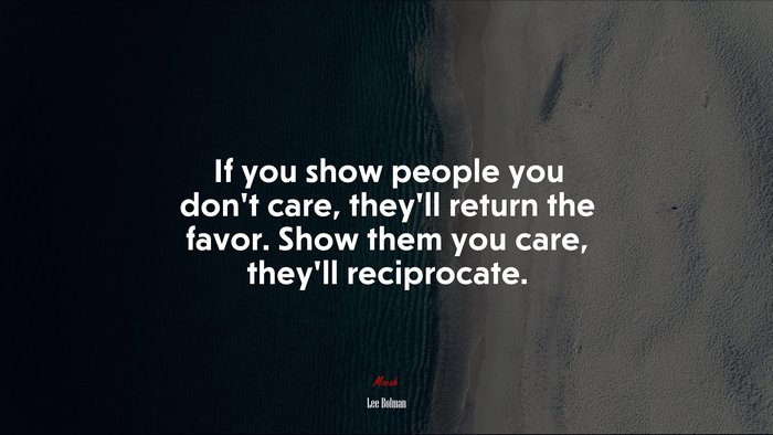 If you show people you don’t care, they’ll return the favor. Show them you care, they’ll reciprocate. | Lee Bolman quote