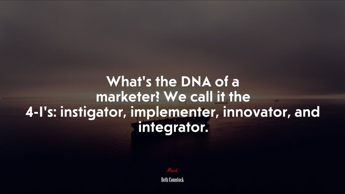 What’s the DNA of a marketer? We call it the 4-I’s: instigator, implementer, innovator, and integrator. | Beth Comstock quote