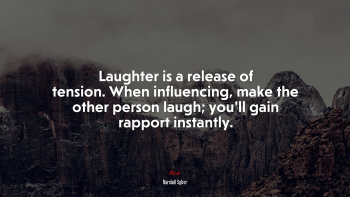 Laughter is a release of tension. When influencing, make the other person laugh; you’ll gain rapport instantly. | Marshall Sylver quote