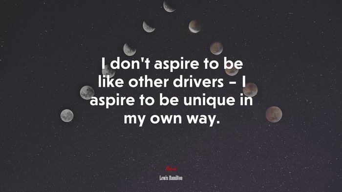 I don’t aspire to be like other drivers – I aspire to be unique in my own way. | Lewis Hamilton quote