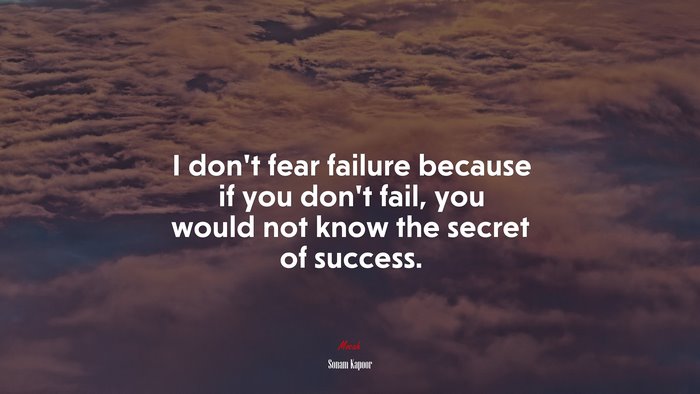 I don’t fear failure because if you don’t fail, you would not know the secret of success. | Sonam Kapoor quote