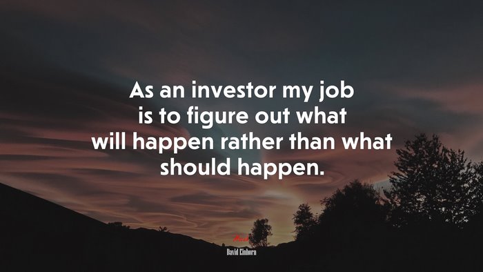 As an investor my job is to figure out what will happen rather than what should happen. | David Einhorn quote