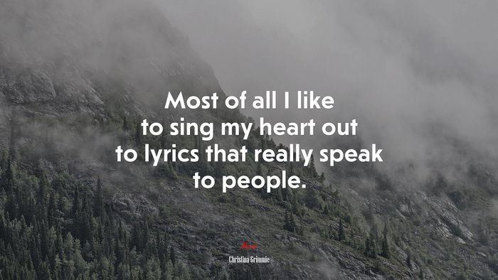 Most of all I like to sing my heart out to lyrics that really speak to people. | Christina Grimmie quote