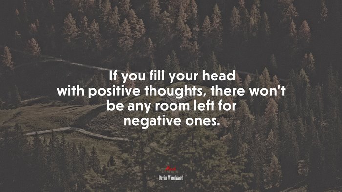 If you fill your head with positive thoughts, there won’t be any room left for negative ones. | Orrin Woodward quote