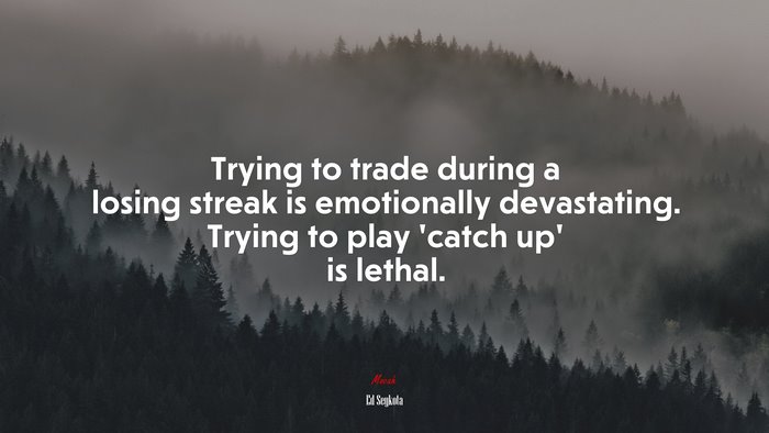 Trying to trade during a losing streak is emotionally devastating. Trying to play ‘catch up’ is lethal. | Ed Seykota quote