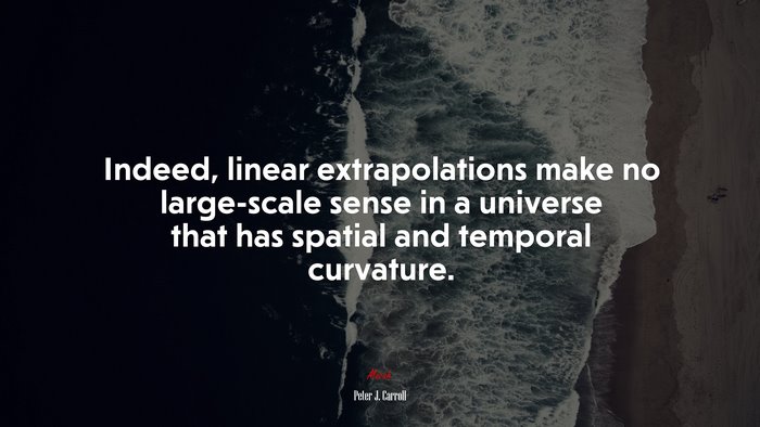 Indeed, linear extrapolations make no large-scale sense in a universe that has spatial and temporal curvature. | Peter J. Carroll quote