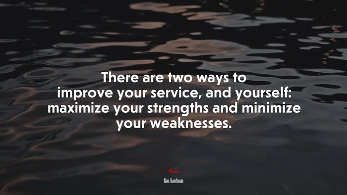 There are two ways to improve your service, and yourself: maximize your strengths and minimize your weaknesses. | Ron Kaufman quote