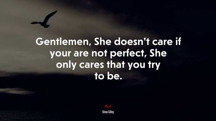 Gentlemen, She doesn’t care if your are not perfect, She only cares that you try to be. | Glenn Killey quote