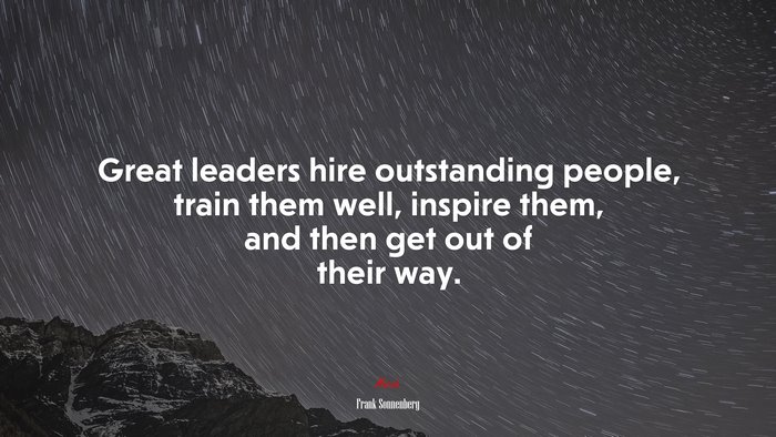 Great leaders hire outstanding people, train them well, inspire them, and then get out of their way. | Frank Sonnenberg quote