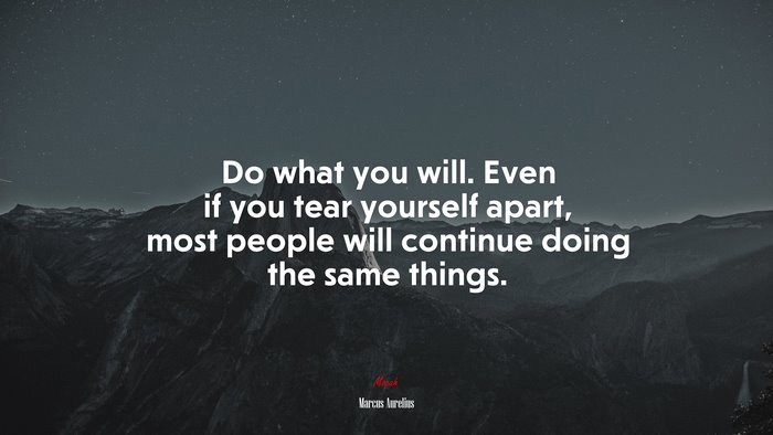 Do what you will. Even if you tear yourself apart, most people will continue doing the same things. | Marcus Aurelius quote