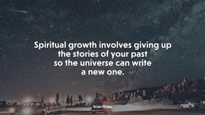 Spiritual growth involves giving up the stories of your past so the universe can write a new one. | Marianne Williamson quote