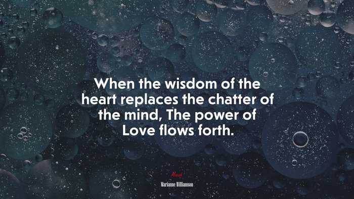 When the wisdom of the heart replaces the chatter of the mind, The power of Love flows forth. | Marianne Williamson quote