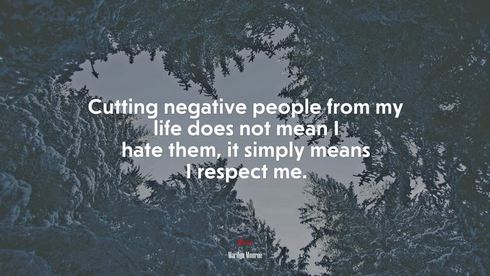 Cutting negative people from my life does not mean I hate them, it simply means I respect me. | Marilyn Monroe quote