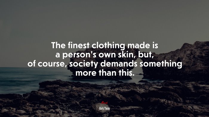 The finest clothing made is a person’s own skin, but, of course, society demands something more than this. | Mark Twain quote