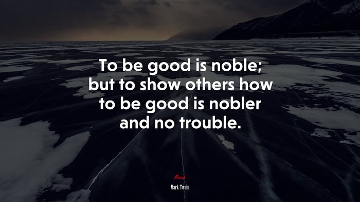 To be good is noble; but to show others how to be good is nobler and no trouble. | Mark Twain quote
