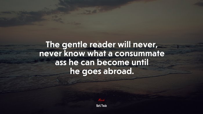 The gentle reader will never, never know what a consummate ass he can become until he goes abroad. | Mark Twain quote