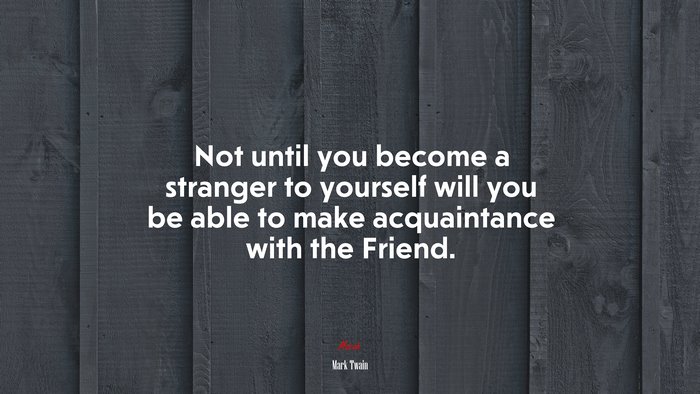 Not until you become a stranger to yourself will you be able to make acquaintance with the Friend. | Mark Twain quote