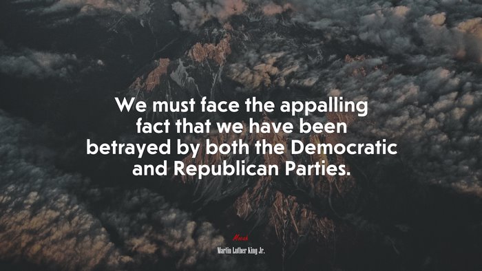 We must face the appalling fact that we have been betrayed by both the Democratic and Republican Parties. | Martin Luther King Jr. quote