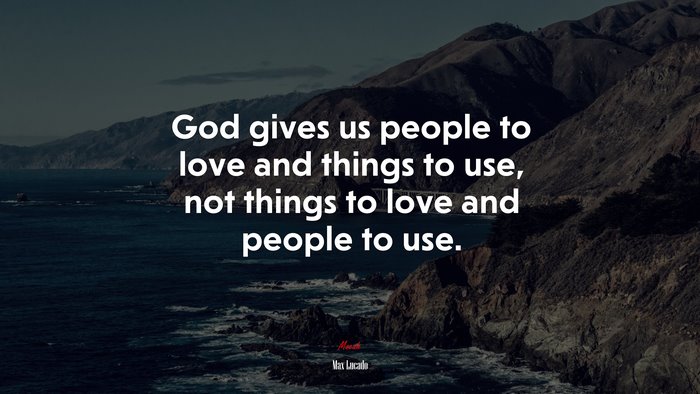 God gives us people to love and things to use, not things to love and people to use. | Max Lucado quote