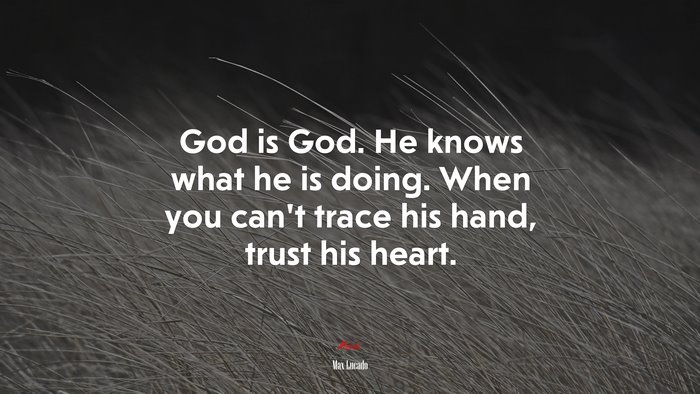 God is God. He knows what he is doing. When you can’t trace his hand, trust his heart. | Max Lucado quote