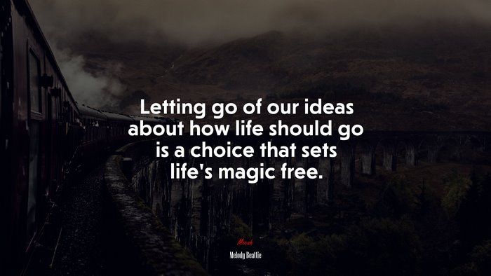 Letting go of our ideas about how life should go is a choice that sets life’s magic free. | Melody Beattie quote