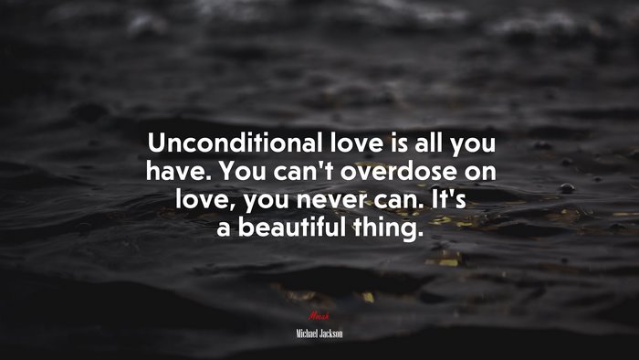 Unconditional love is all you have. You can’t overdose on love, you never can. It’s a beautiful thing. | Michael Jackson quote