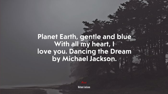 Planet Earth, gentle and blue With all my heart, I love you. Dancing the Dream by Michael Jackson. | Michael Jackson quote