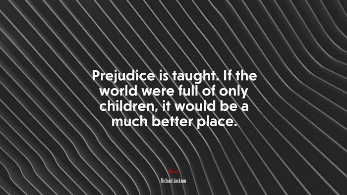 Prejudice is taught. If the world were full of only children, it would be a much better place. | Michael Jackson quote